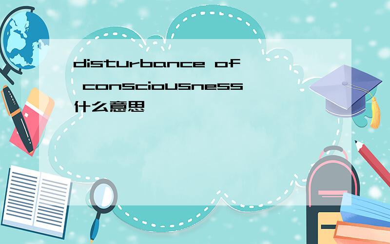 disturbance of consciousness什么意思