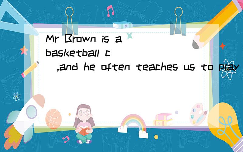 Mr Brown is a basketball c___,and he often teaches us to play basketball 首字母填空 ,