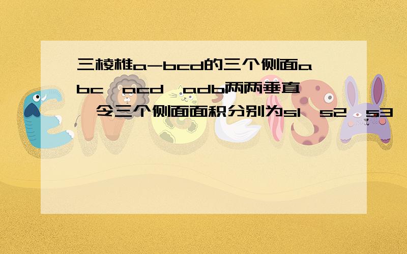 三棱椎a-bcd的三个侧面abc、acd、adb两两垂直,令三个侧面面积分别为s1、s2、s3,底面积为s4,求证：s1的平方＋s2的平方＋s3的平方＝s4的平方.