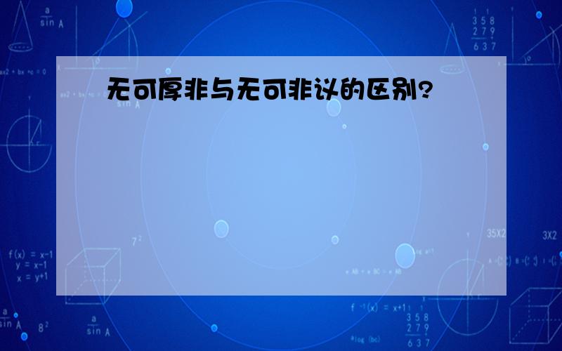 无可厚非与无可非议的区别?