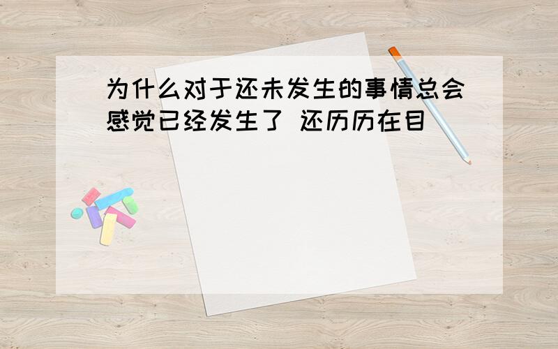 为什么对于还未发生的事情总会感觉已经发生了 还历历在目