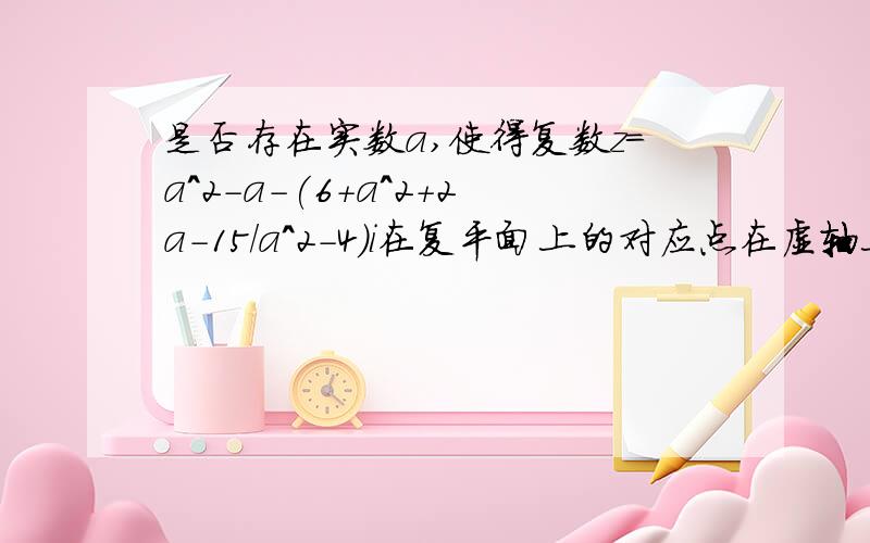 是否存在实数a,使得复数z=a^2-a-(6+a^2+2a-15/a^2-4)i在复平面上的对应点在虚轴上?并说明理由