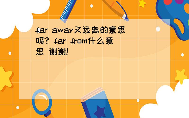 far away又远离的意思吗? far from什么意思 谢谢!