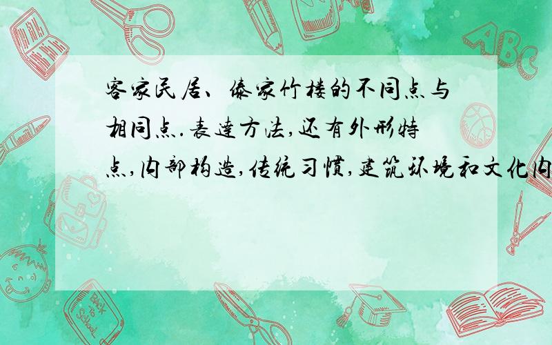 客家民居、傣家竹楼的不同点与相同点.表达方法,还有外形特点,内部构造,传统习惯,建筑环境和文化内涵.每种大概一两句就好,只要说明不同点与相同点就行.