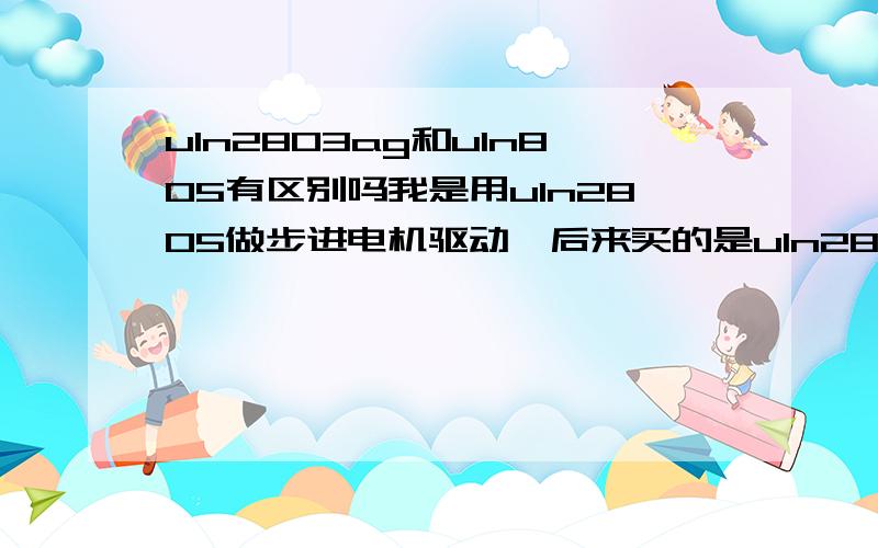 uln2803ag和uln805有区别吗我是用uln2805做步进电机驱动,后来买的是uln2803ag,请问接法程序上有没有区别