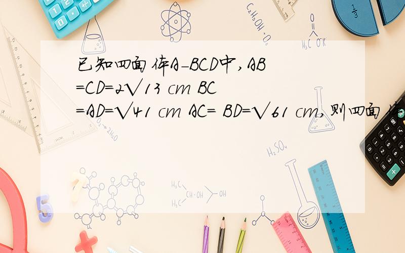 已知四面体A-BCD中,AB=CD=2√13 cm BC=AD=√41 cm AC= BD=√61 cm,则四面体A-BCD的体积为____?