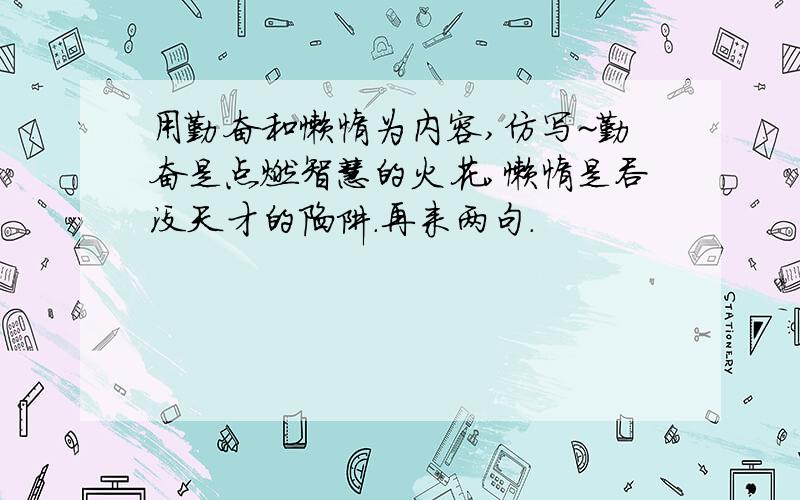 用勤奋和懒惰为内容,仿写~勤奋是点燃智慧的火花,懒惰是吞没天才的陷阱.再来两句.