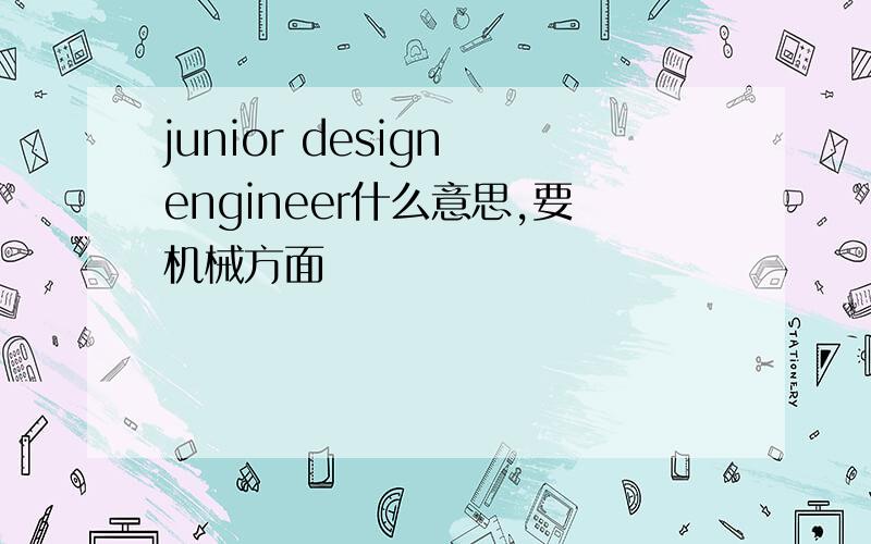 junior design engineer什么意思,要机械方面