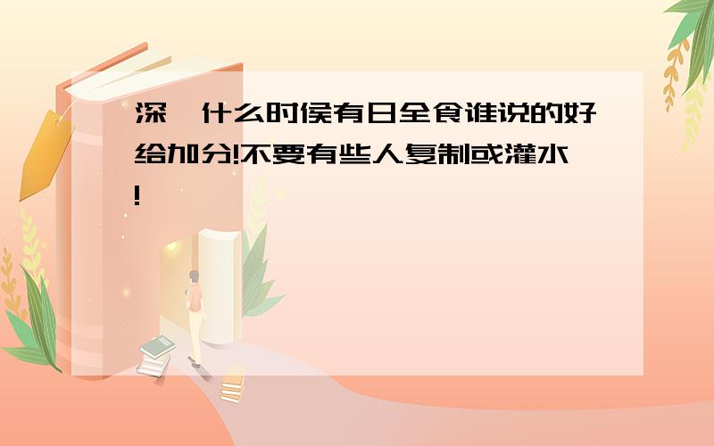 深圳什么时侯有日全食谁说的好给加分!不要有些人复制或灌水!