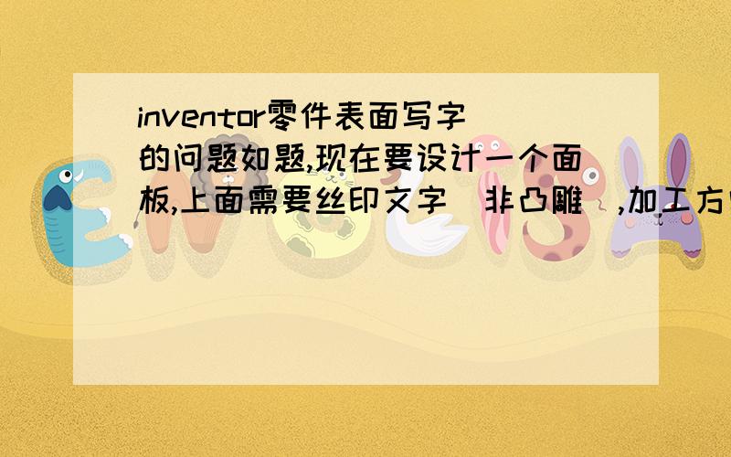 inventor零件表面写字的问题如题,现在要设计一个面板,上面需要丝印文字（非凸雕）,加工方需要IGS图纸.在草图环境将文字弄好之后,另存为为IGS图纸,面板上的文字看不见,请问该如何处理?