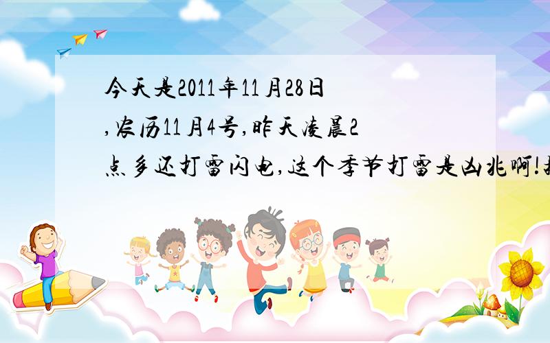 今天是2011年11月28日,农历11月4号,昨天凌晨2点多还打雷闪电,这个季节打雷是凶兆啊!按道理说,这季节不应该打雷了,老人们说：十月打雷坟堆堆,对于不该打雷的季节而打雷,民众亦是倍加忌讳