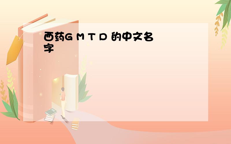 西药G M T D 的中文名字