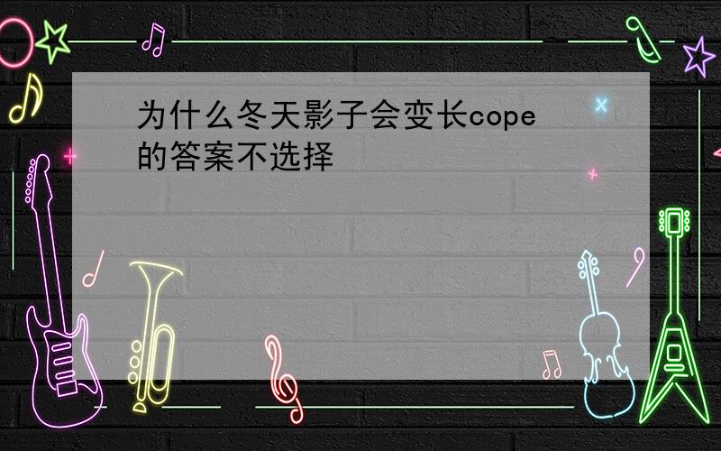 为什么冬天影子会变长cope的答案不选择