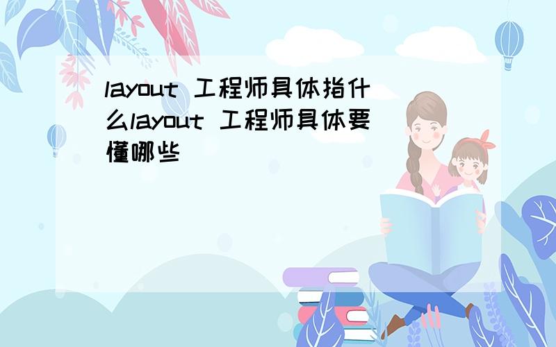 layout 工程师具体指什么layout 工程师具体要懂哪些