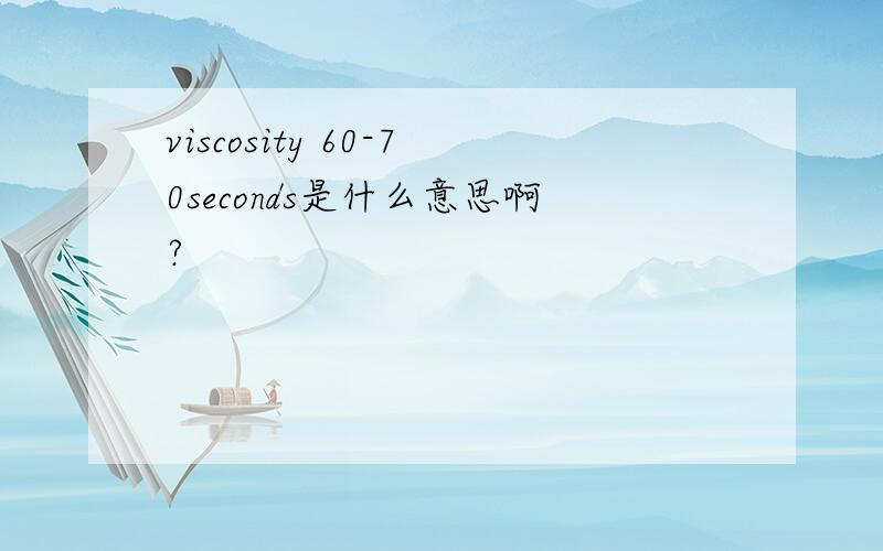 viscosity 60-70seconds是什么意思啊?