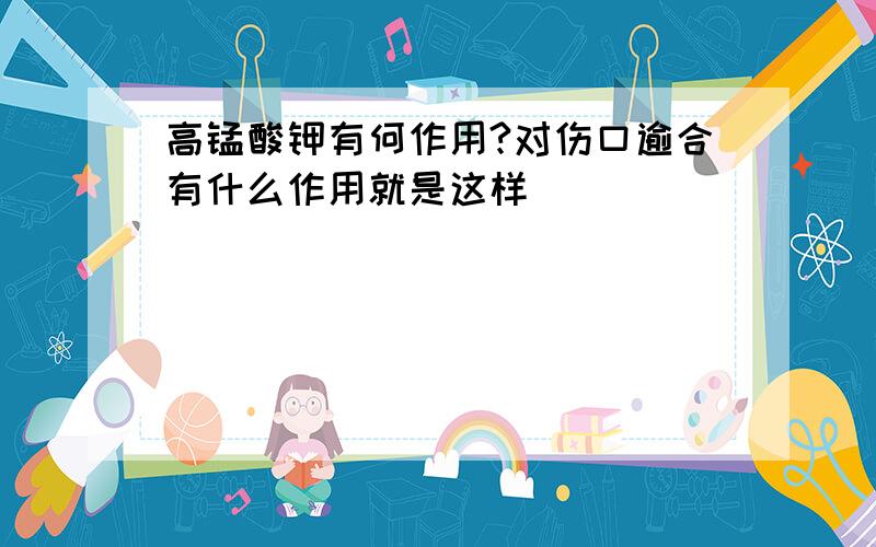 高锰酸钾有何作用?对伤口逾合有什么作用就是这样