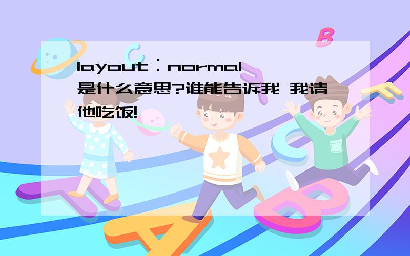 layout：normal 是什么意思?谁能告诉我 我请他吃饭!