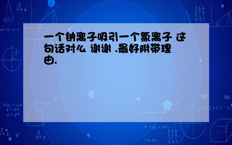 一个钠离子吸引一个氯离子 这句话对么 谢谢 .最好附带理由.