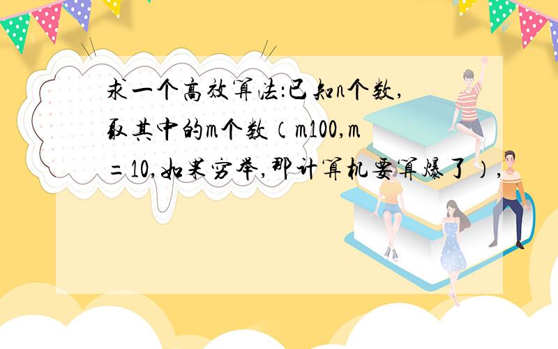 求一个高效算法：已知n个数,取其中的m个数（m100,m=10,如果穷举,那计算机要算爆了）,