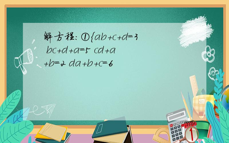 解方程：①{ab+c+d=3 bc+d+a=5 cd+a+b=2 da+b+c=6