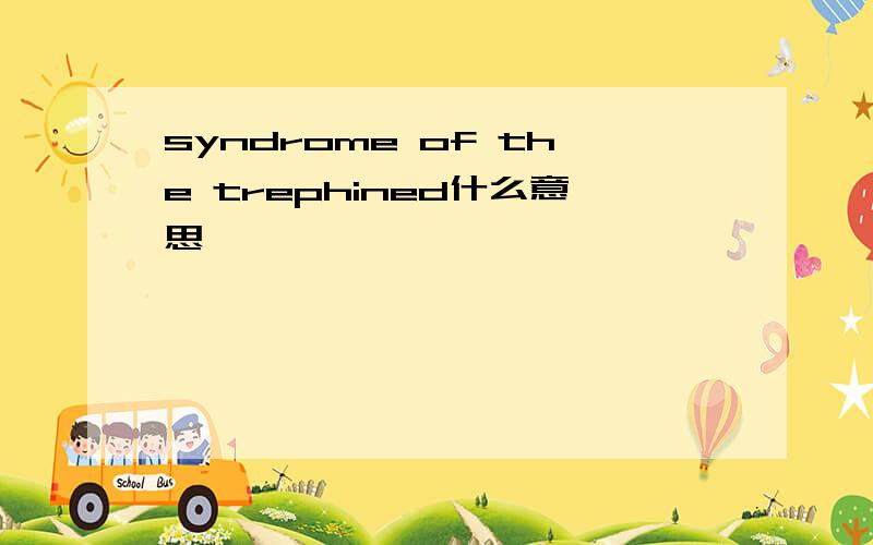 syndrome of the trephined什么意思