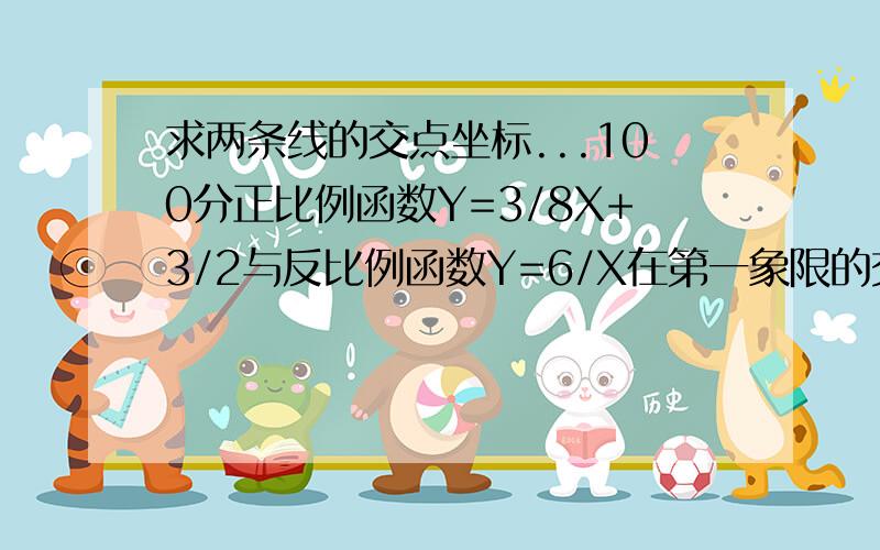 求两条线的交点坐标...100分正比例函数Y=3/8X+3/2与反比例函数Y=6/X在第一象限的交点坐标.在线等.