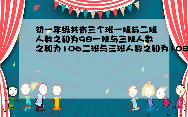 初一年级共有三个班一班与二班人数之和为98一班与三班人数之和为106二班与三班人数之和为108,则二班多少