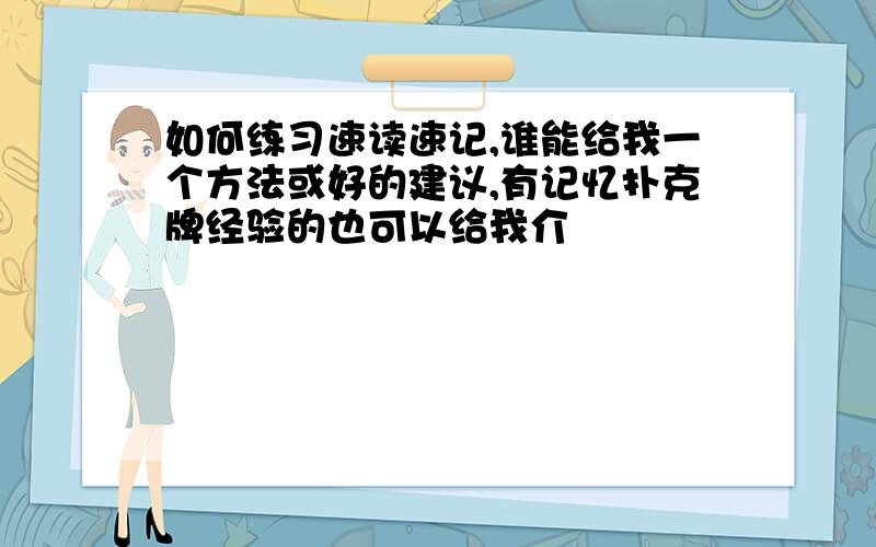 如何练习速读速记,谁能给我一个方法或好的建议,有记忆扑克牌经验的也可以给我介