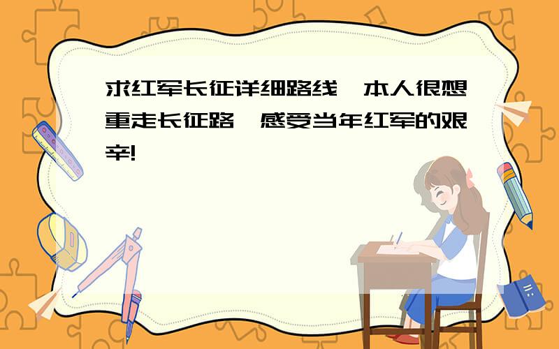 求红军长征详细路线,本人很想重走长征路,感受当年红军的艰辛!