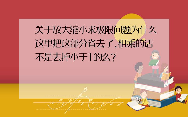 关于放大缩小求极限问题为什么这里把这部分省去了,相乘的话不是去掉小于1的么?