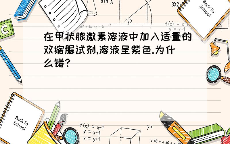 在甲状腺激素溶液中加入适量的双缩脲试剂,溶液呈紫色.为什么错?