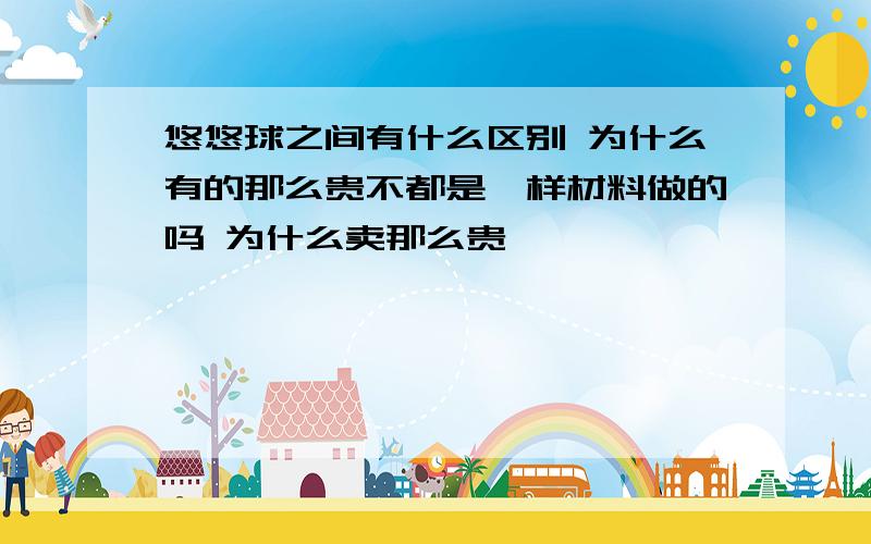 悠悠球之间有什么区别 为什么有的那么贵不都是一样材料做的吗 为什么卖那么贵