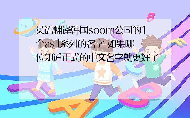 英语翻译韩国soom公司的1个asil系列的名字 如果哪位知道正式的中文名字就更好了