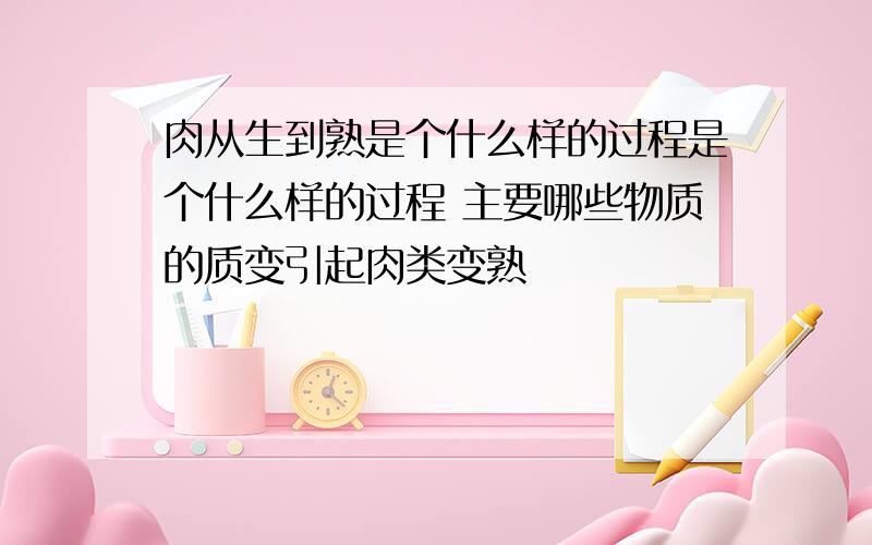 肉从生到熟是个什么样的过程是个什么样的过程 主要哪些物质的质变引起肉类变熟