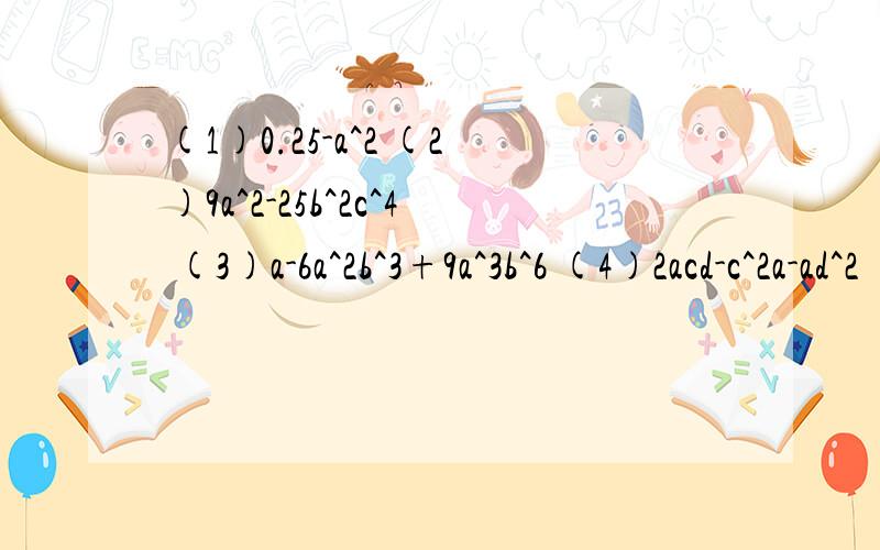 (1)0.25-a^2 (2)9a^2-25b^2c^4 (3)a-6a^2b^3+9a^3b^6 (4)2acd-c^2a-ad^2