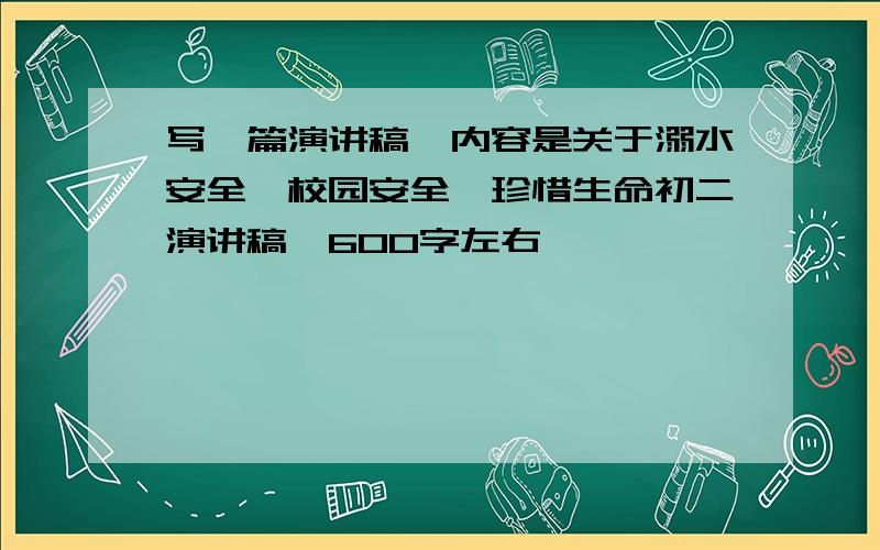 写一篇演讲稿,内容是关于溺水安全,校园安全,珍惜生命初二演讲稿,600字左右