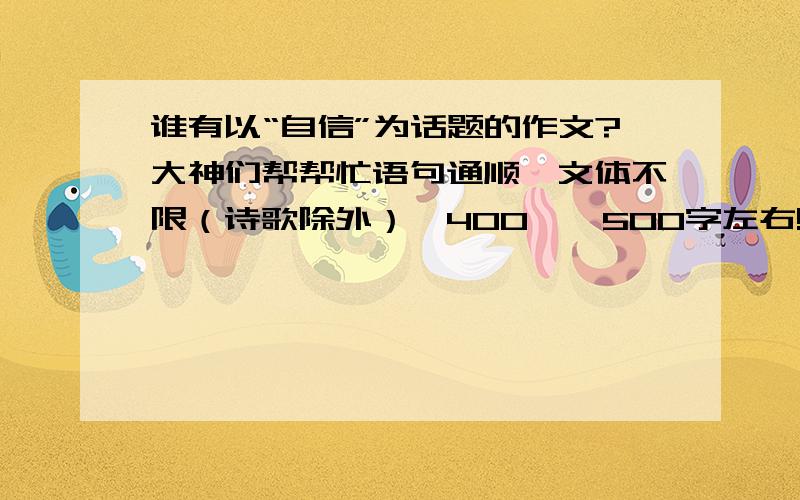 谁有以“自信”为话题的作文?大神们帮帮忙语句通顺,文体不限（诗歌除外）,400——500字左右!