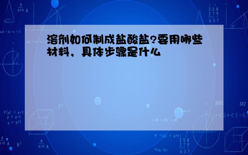 溶剂如何制成盐酸盐?要用哪些材料，具体步骤是什么