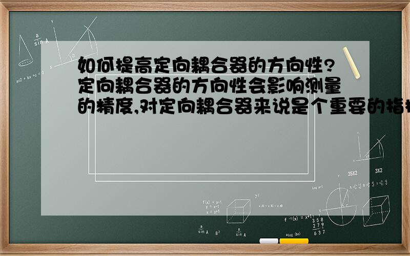 如何提高定向耦合器的方向性?定向耦合器的方向性会影响测量的精度,对定向耦合器来说是个重要的指标,但目前国产产品中方向性大于30dB的,很少.