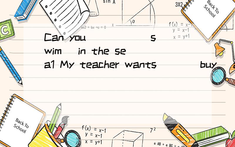 Can you_____(swim) in the sea1 My teacher wants___(buy) a ping_pong bat.2 The shop____(have) many clothes.3 He can not____(play) the piano,but he ____(play) basherball very well.4 Let us _____(clean) our classroom.