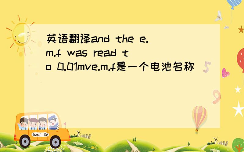 英语翻译and the e.m.f was read to 0.01mve.m.f是一个电池名称