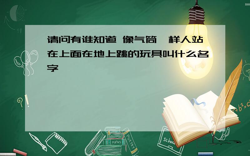 请问有谁知道 像气筒一样人站在上面在地上跳的玩具叫什么名字,