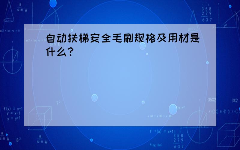 自动扶梯安全毛刷规格及用材是什么?