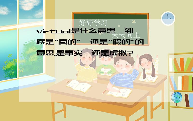 virtual是什么意思,到底是“真的”,还是“假的”的意思.是事实,还是虚拟?