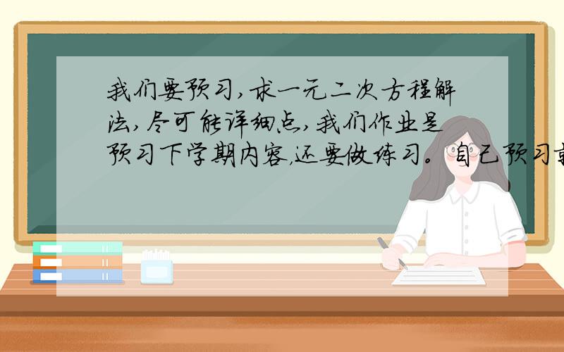 我们要预习,求一元二次方程解法,尽可能详细点,我们作业是预习下学期内容，还要做练习。自己预习就比较难理解了。求每种解法