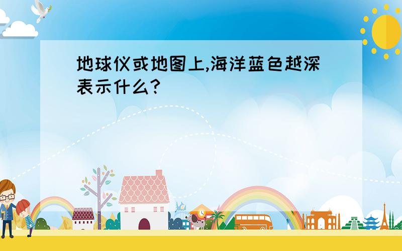 地球仪或地图上,海洋蓝色越深表示什么?