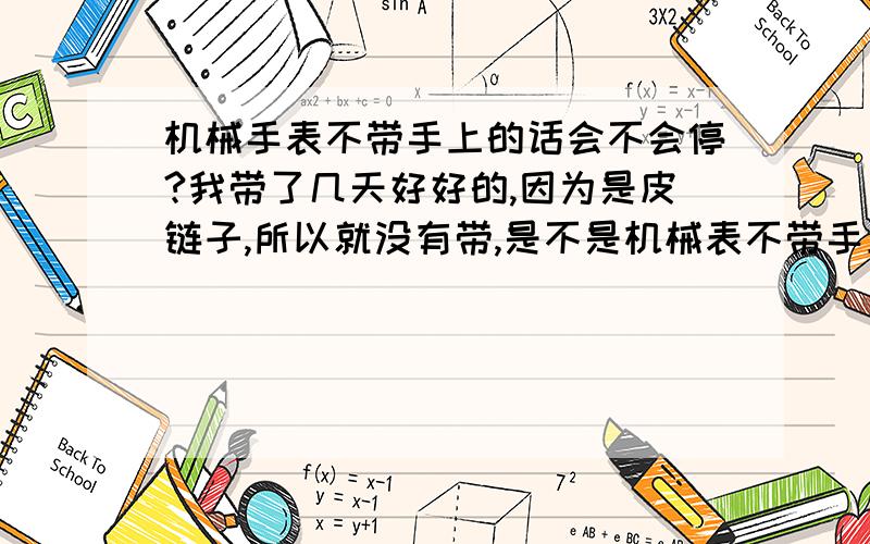 机械手表不带手上的话会不会停?我带了几天好好的,因为是皮链子,所以就没有带,是不是机械表不带手上自己会停啊?现在我带手上了就又开始走了!有AUTO MATIC的,才2天哇