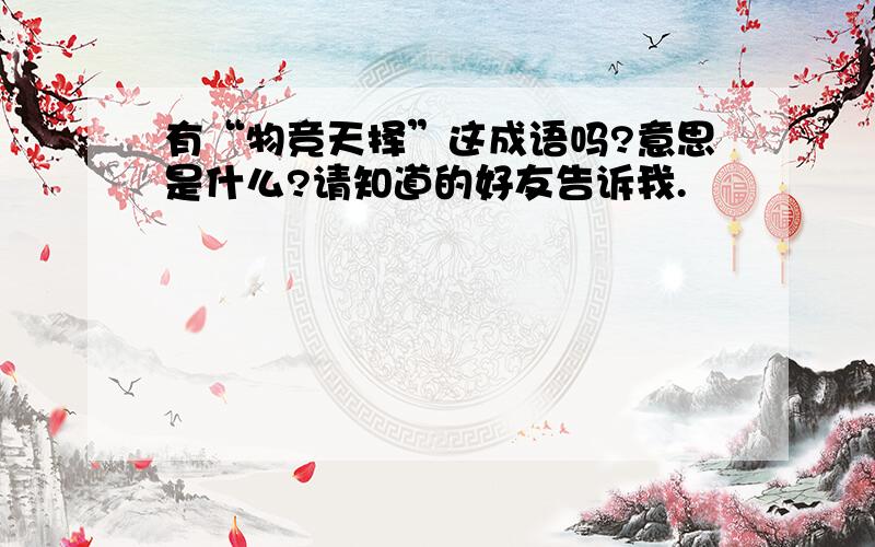 有“物竞天择”这成语吗?意思是什么?请知道的好友告诉我.