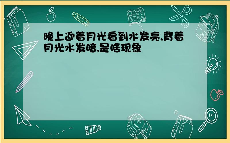 晚上迎着月光看到水发亮,背着月光水发暗,是啥现象