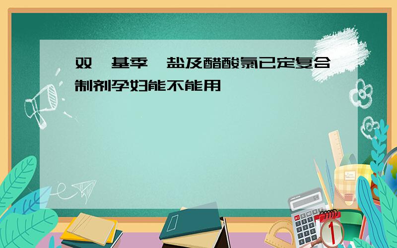 双烷基季铵盐及醋酸氯已定复合制剂孕妇能不能用